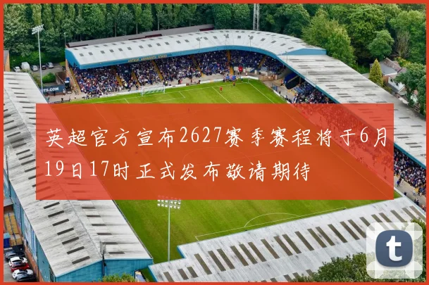 英超官方宣布2627赛季赛程将于6月19日17时正式发布敬请期待