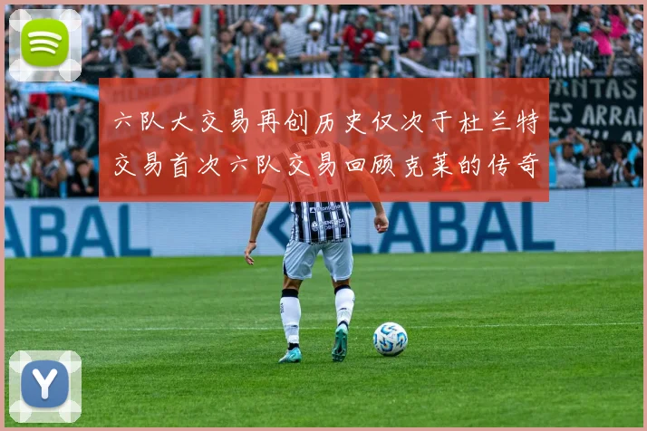 六队大交易再创历史仅次于杜兰特交易首次六队交易回顾克莱的传奇时刻