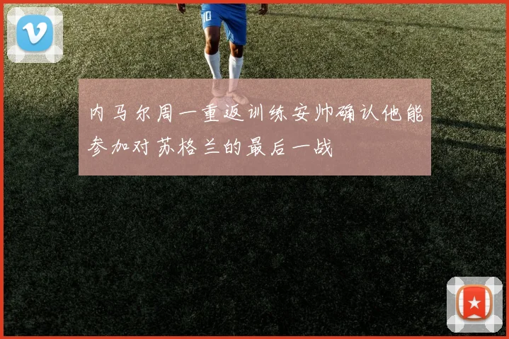 内马尔周一重返训练安帅确认他能参加对苏格兰的最后一战