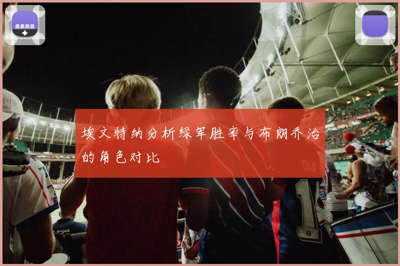 埃文特纳分析绿军胜率与布朗乔治的角色对比