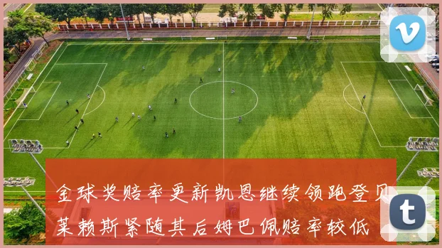 金球奖赔率更新凯恩继续领跑登贝莱赖斯紧随其后姆巴佩赔率较低