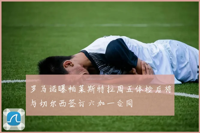 罗马诺曝帕莱斯特拉周五体检后将与切尔西签订六加一合同