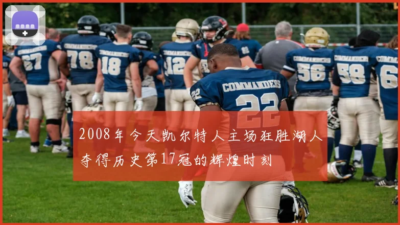 2008年今天凯尔特人主场狂胜湖人夺得历史第17冠的辉煌时刻