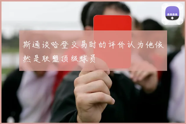 斯通谈哈登交易时的评价认为他依然是联盟顶级球员