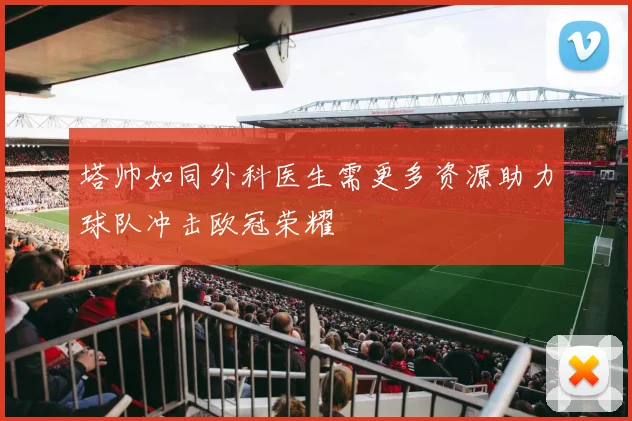 塔帅如同外科医生需更多资源助力球队冲击欧冠荣耀