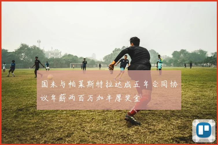 国米与帕莱斯特拉达成五年合同协议年薪两百万加丰厚奖金