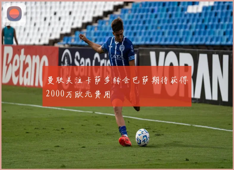 曼联关注卡萨多转会巴萨期待获得2000万欧元费用
