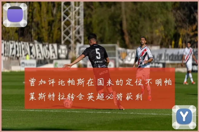 曾加评论帕斯在国米的定位不明帕莱斯特拉转会英超必将获利